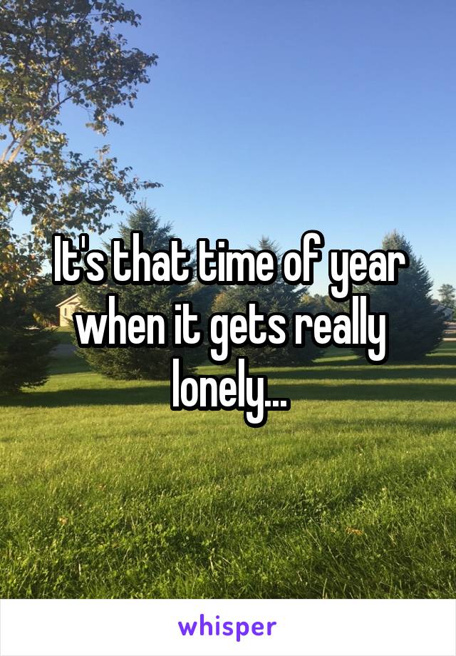 It's that time of year when it gets really lonely...