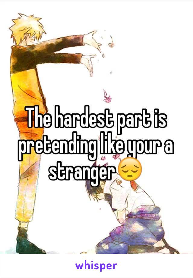 The hardest part is pretending like your a stranger😔