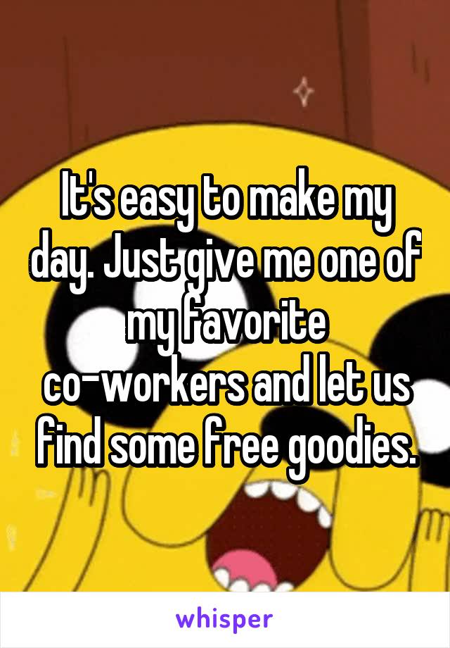 It's easy to make my day. Just give me one of my favorite co-workers and let us find some free goodies.