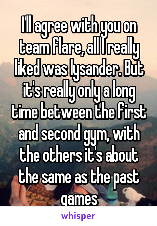 I'll agree with you on team flare, all I really liked was lysander. But it's really only a long time between the first and second gym, with the others it's about the same as the past games