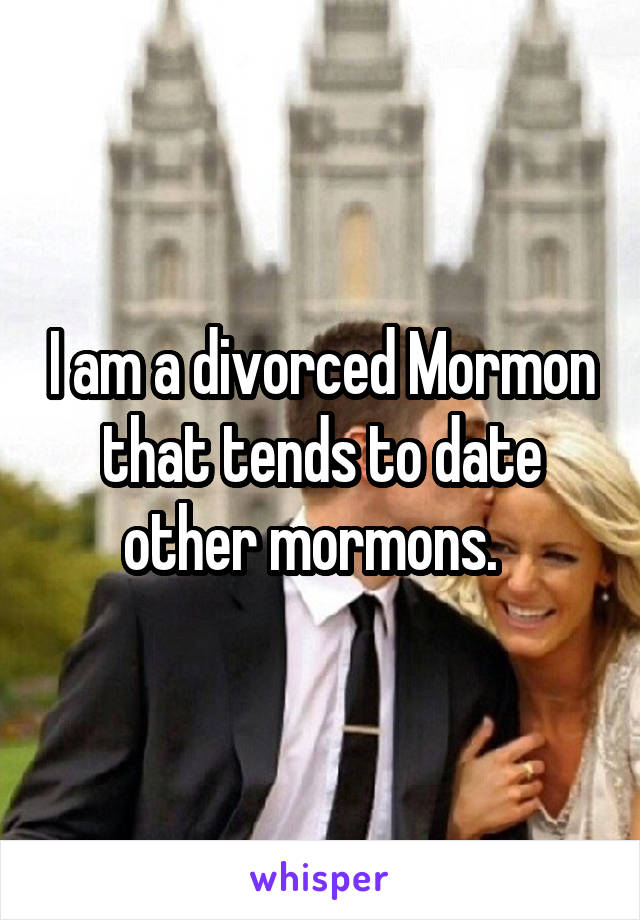 I am a divorced Mormon that tends to date other mormons.  