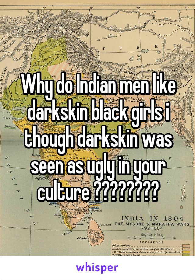 Why do Indian men like darkskin black girls i though darkskin was seen as ugly in your culture ????????