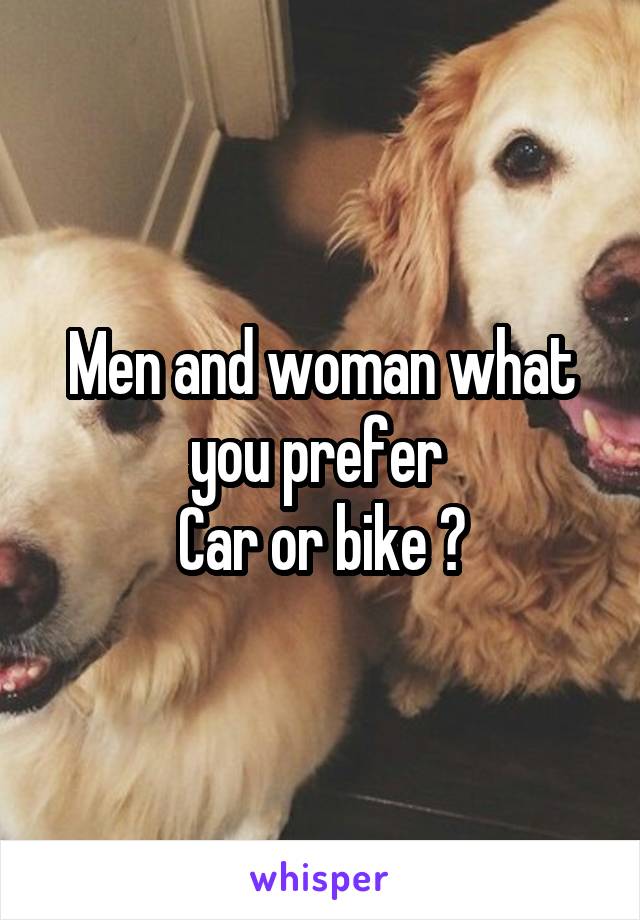 Men and woman what you prefer 
Car or bike ?