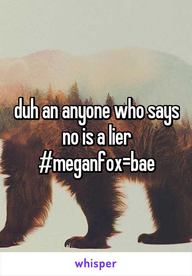 duh an anyone who says no is a lier #meganfox=bae