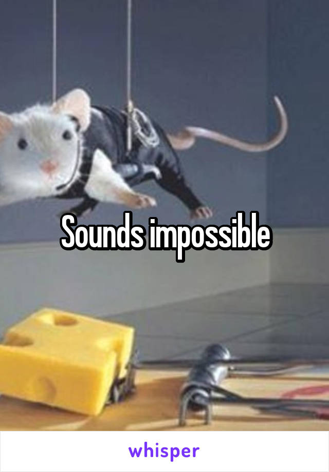 Sounds impossible