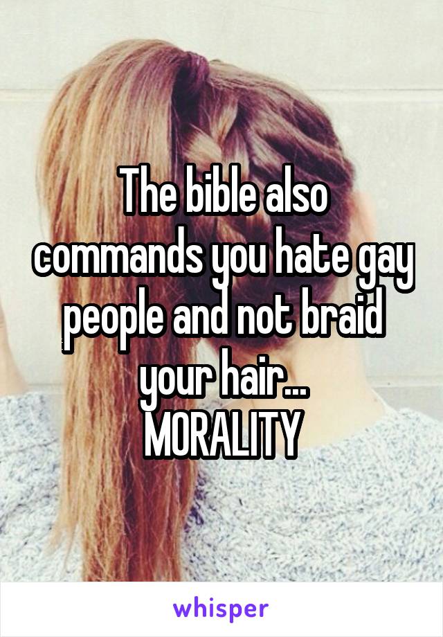 The bible also commands you hate gay people and not braid your hair...
MORALITY