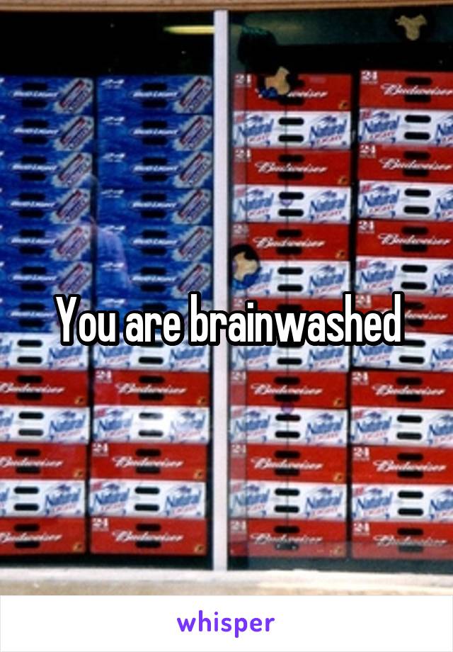 You are brainwashed