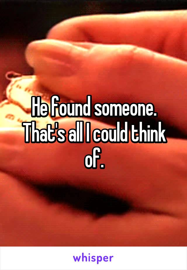 He found someone. That's all I could think of.