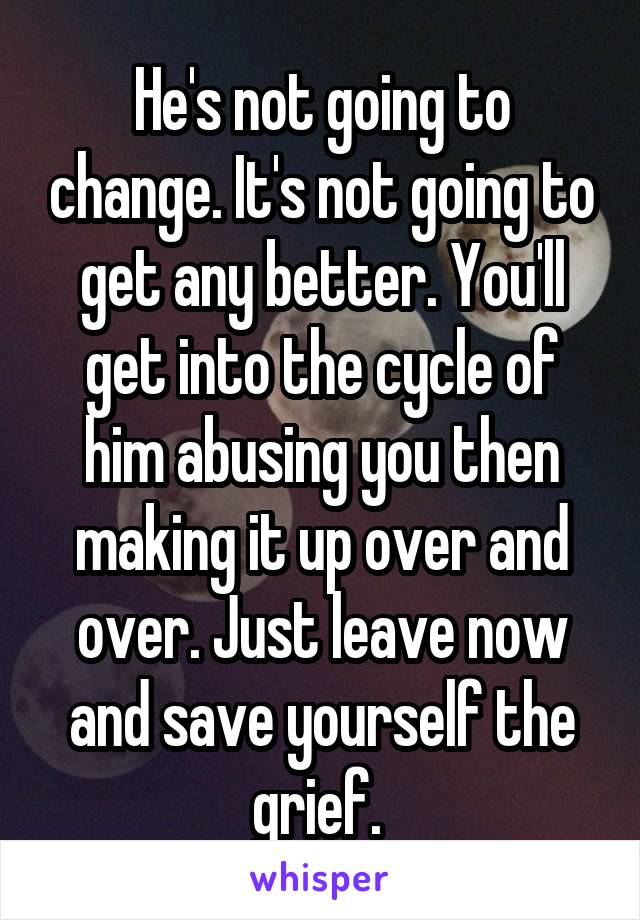 He's not going to change. It's not going to get any better. You'll get into the cycle of him abusing you then making it up over and over. Just leave now and save yourself the grief. 