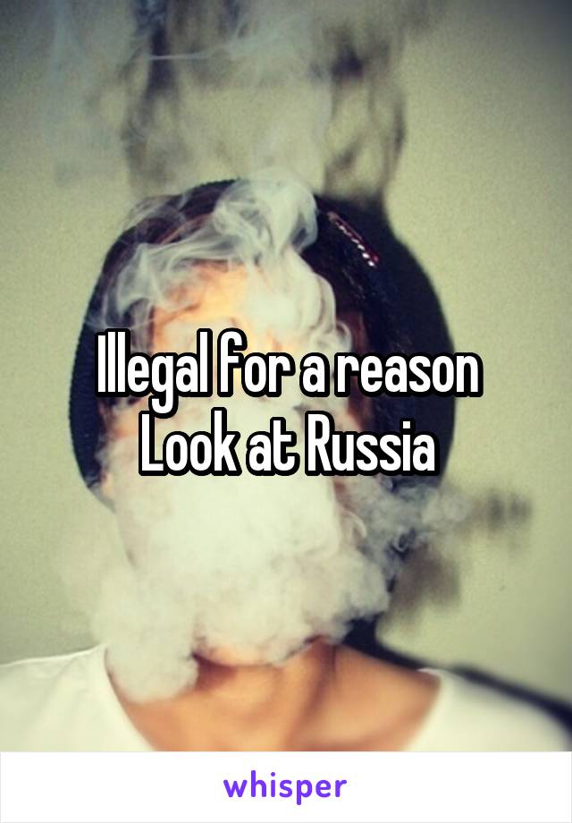 Illegal for a reason
Look at Russia