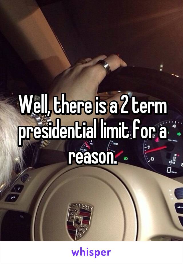 Well, there is a 2 term presidential limit for a reason.