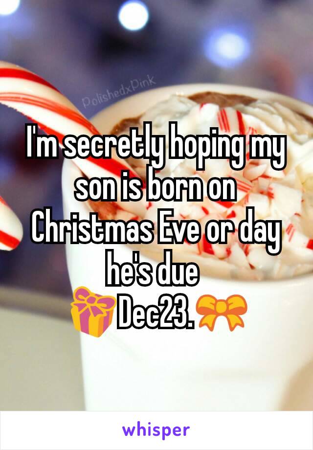 I'm secretly hoping my son is born on Christmas Eve or day he's due 
🎁Dec23.🎀