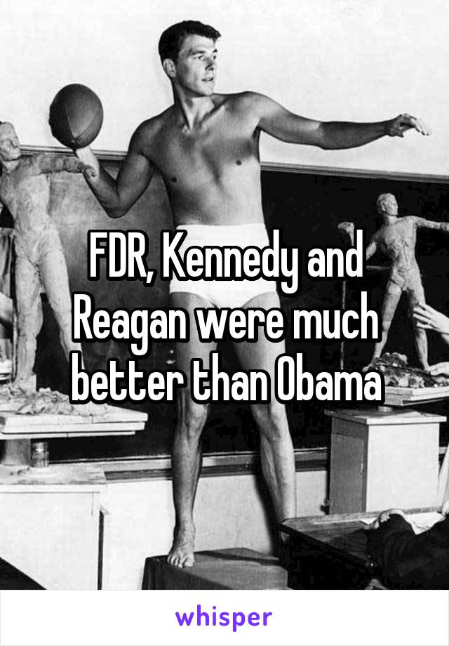 FDR, Kennedy and Reagan were much better than Obama