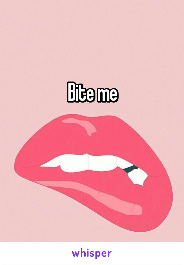 Bite me


