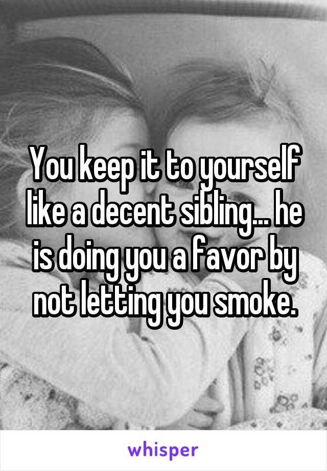 You keep it to yourself like a decent sibling... he is doing you a favor by not letting you smoke.