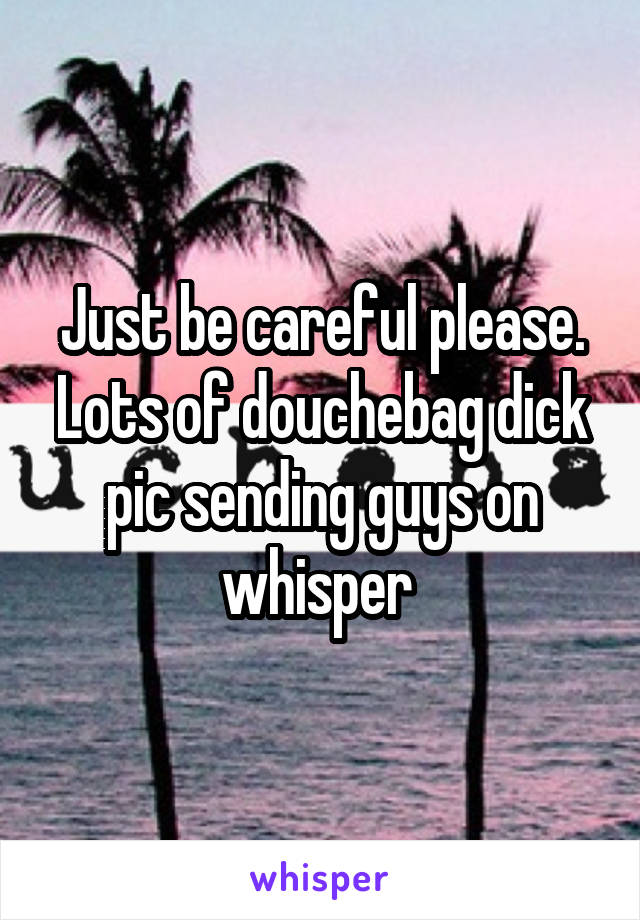 Just be careful please. Lots of douchebag dick pic sending guys on whisper 