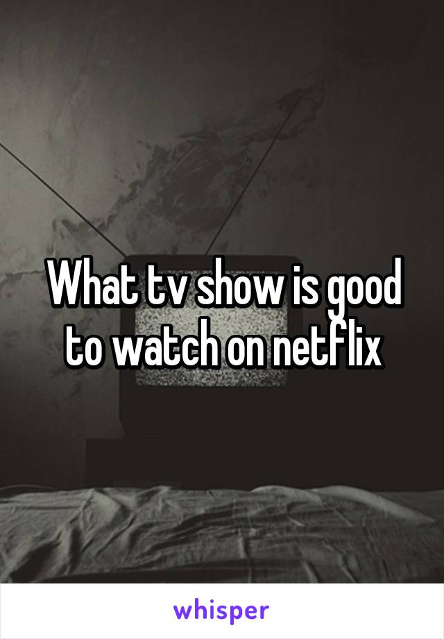 What tv show is good to watch on netflix