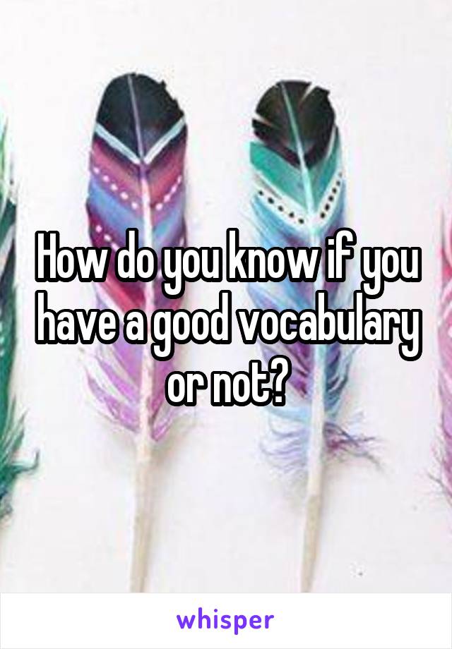 How do you know if you have a good vocabulary or not?