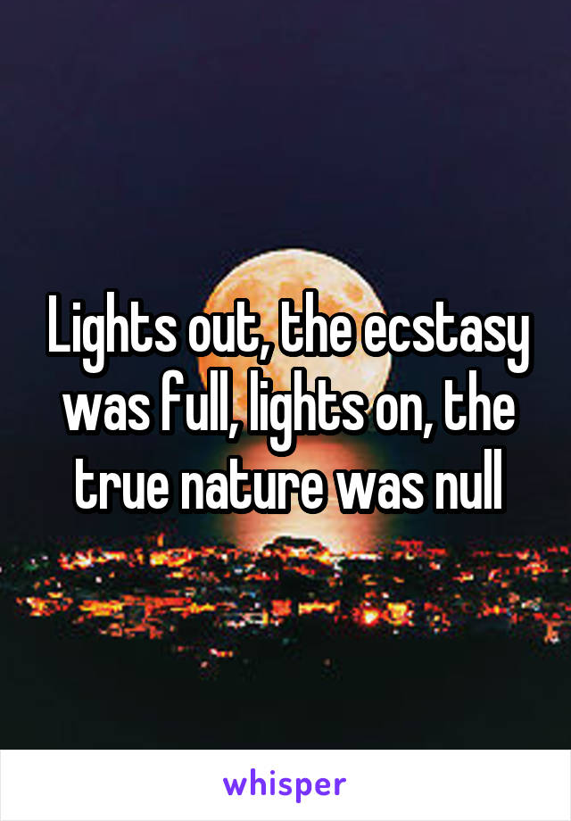 Lights out, the ecstasy was full, lights on, the true nature was null