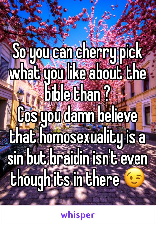 So you can cherry pick what you like about the bible than ?
Cos you damn believe that homosexuality is a sin but braidin isn't even though its in there 😉