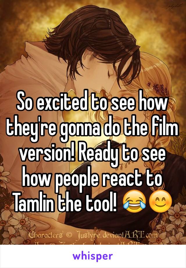 So excited to see how they're gonna do the film version! Ready to see how people react to Tamlin the tool! 😂😊