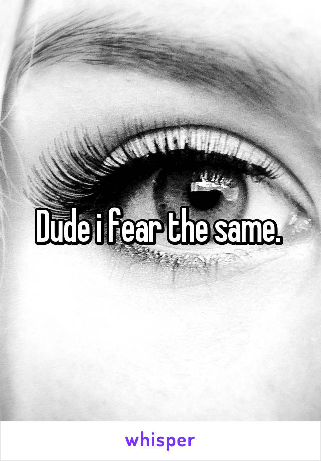 Dude i fear the same. 