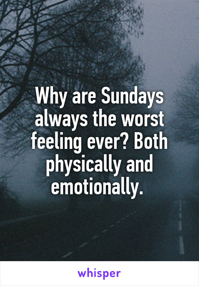 Why are Sundays always the worst feeling ever? Both physically and emotionally. 