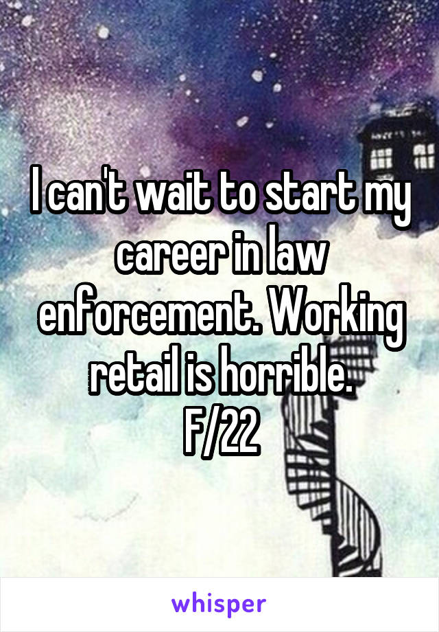 I can't wait to start my career in law enforcement. Working retail is horrible.
F/22