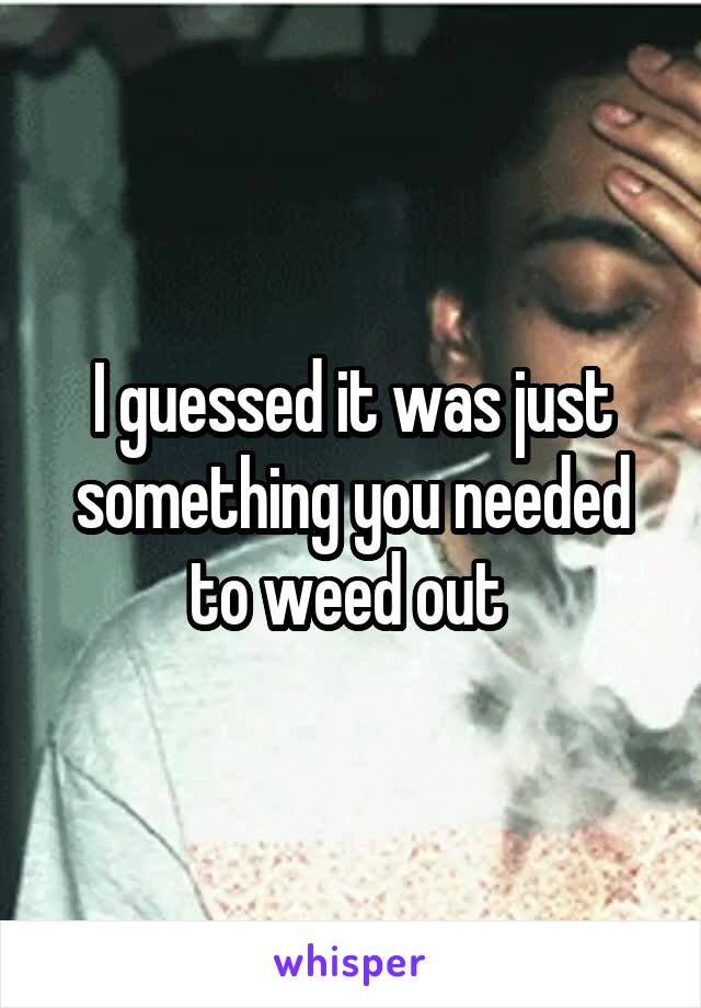 I guessed it was just something you needed to weed out 