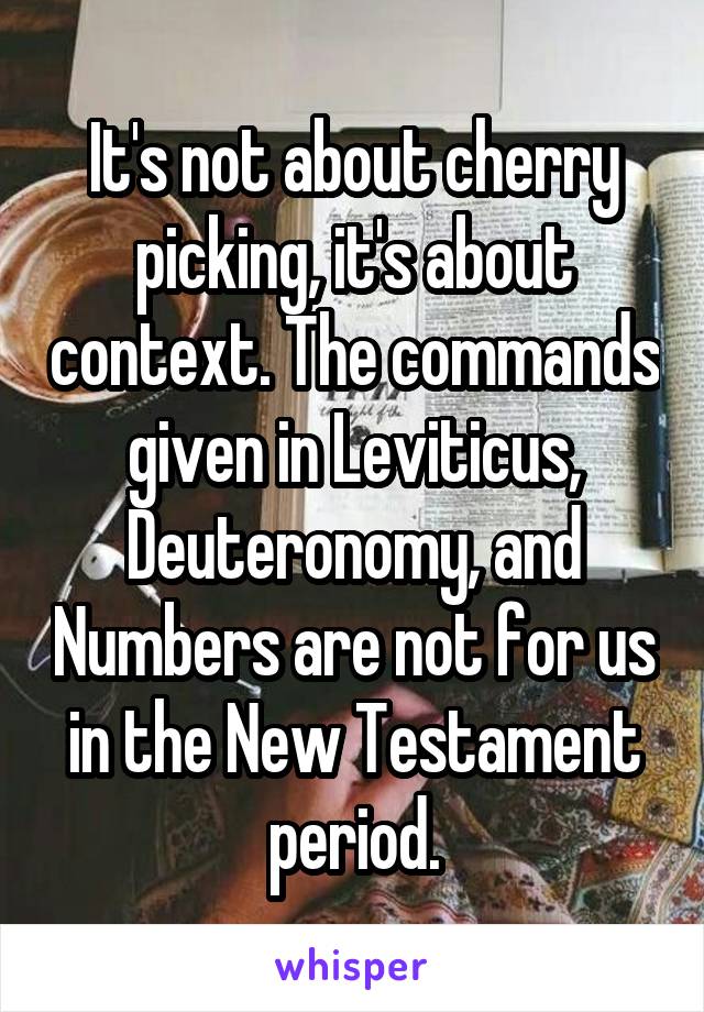 It's not about cherry picking, it's about context. The commands given in Leviticus, Deuteronomy, and Numbers are not for us in the New Testament period.