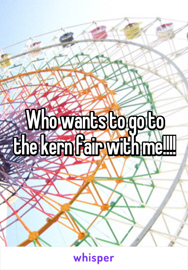 Who wants to go to the kern fair with me!!!!