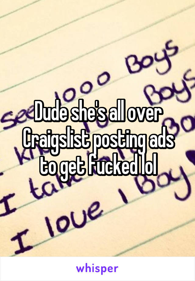 Dude she's all over Craigslist posting ads to get fucked lol