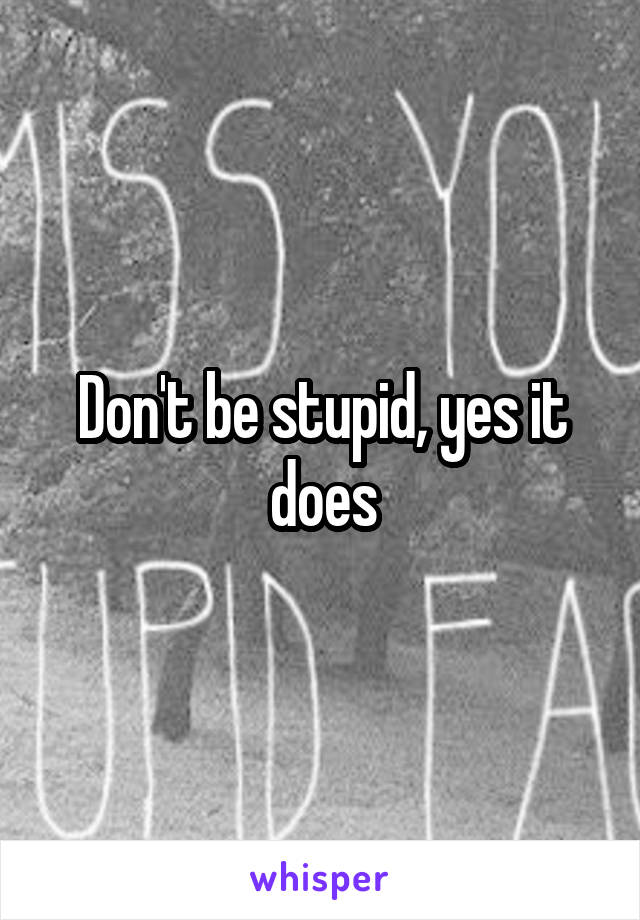 Don't be stupid, yes it does