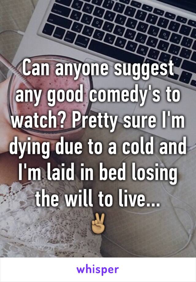 Can anyone suggest any good comedy's to watch? Pretty sure I'm dying due to a cold and I'm laid in bed losing the will to live...
✌🏽️