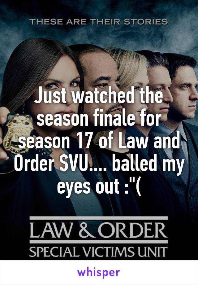 Just watched the season finale for season 17 of Law and Order SVU.... balled my eyes out :"(