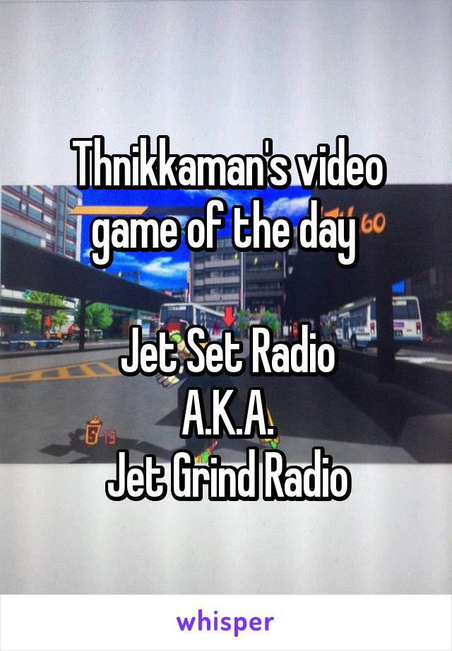 Thnikkaman's video game of the day 

Jet Set Radio
A.K.A.
Jet Grind Radio