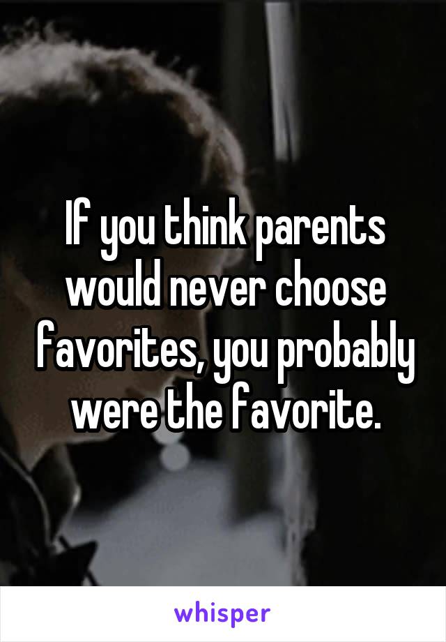 If you think parents would never choose favorites, you probably were the favorite.