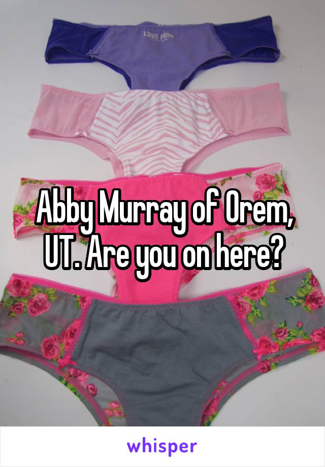 Abby Murray of Orem, UT. Are you on here?