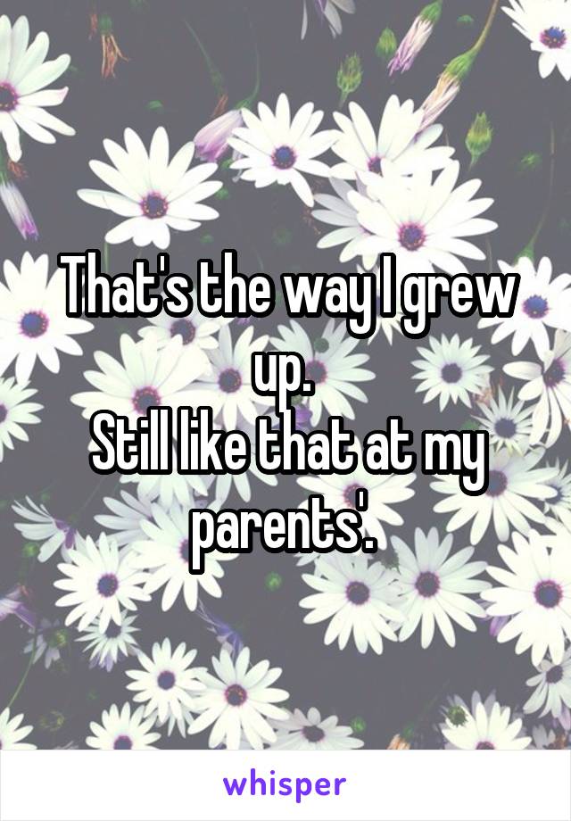 That's the way I grew up. 
Still like that at my parents'. 