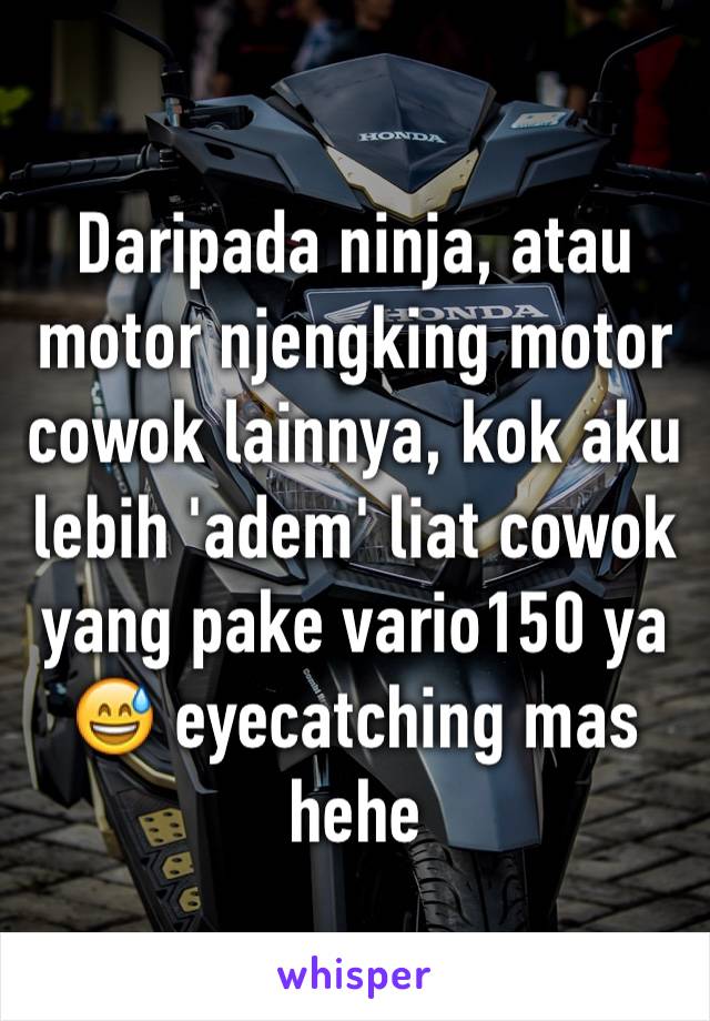 Daripada ninja, atau motor njengking motor cowok lainnya, kok aku lebih 'adem' liat cowok yang pake vario150 ya 😅 eyecatching mas hehe