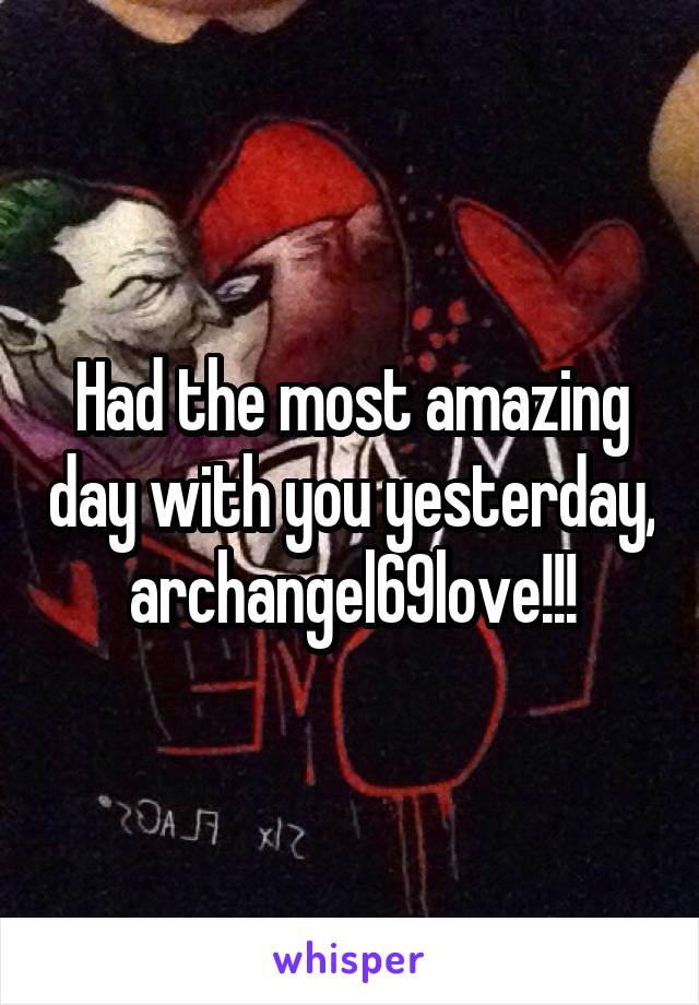 Had the most amazing day with you yesterday, archangel69love!!!