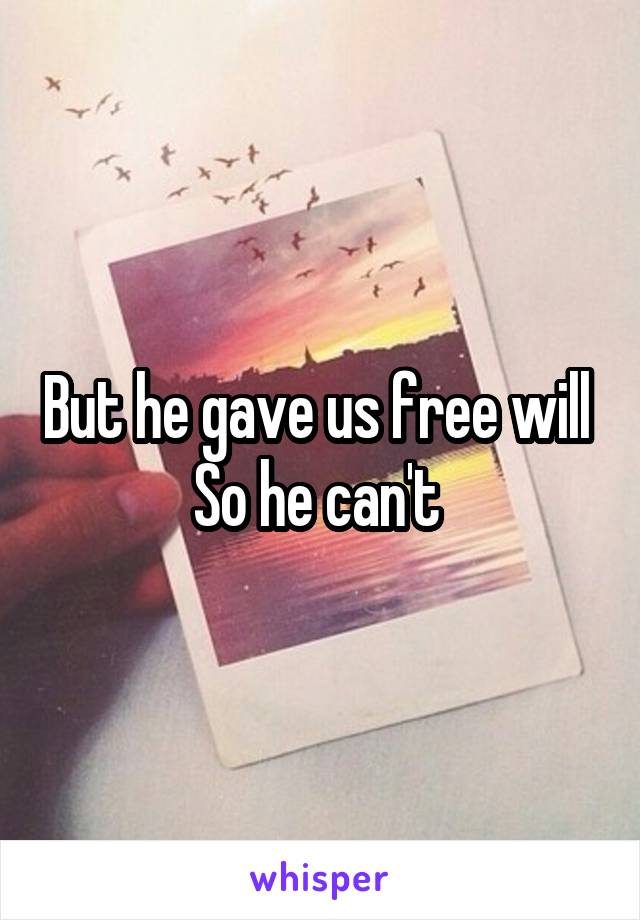 But he gave us free will 
So he can't 