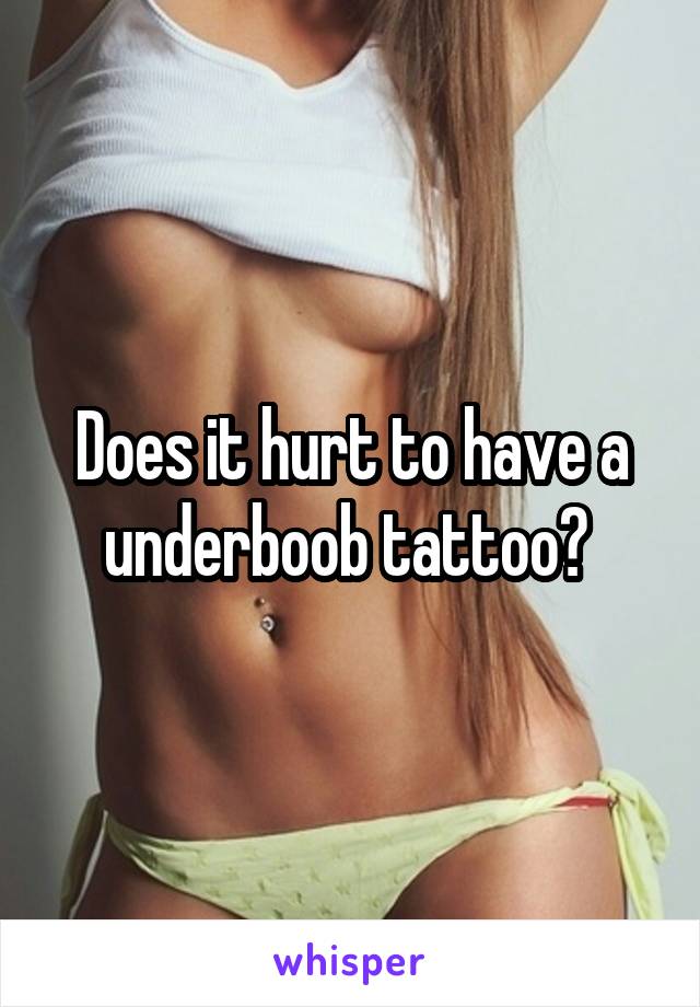 Does it hurt to have a underboob tattoo? 