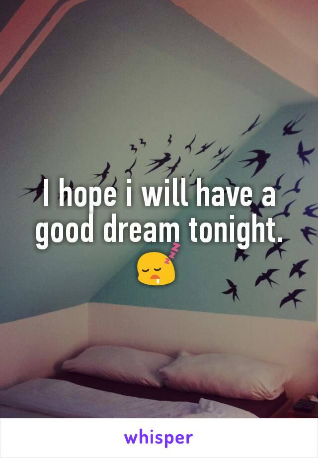 I hope i will have a good dream tonight. 😴