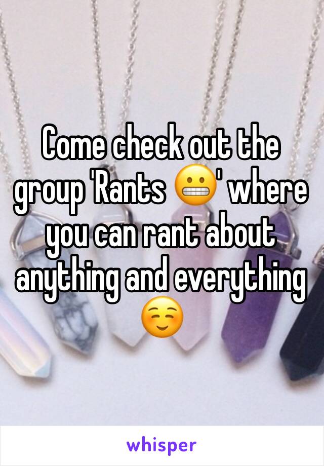 Come check out the group 'Rants 😬' where you can rant about anything and everything☺️