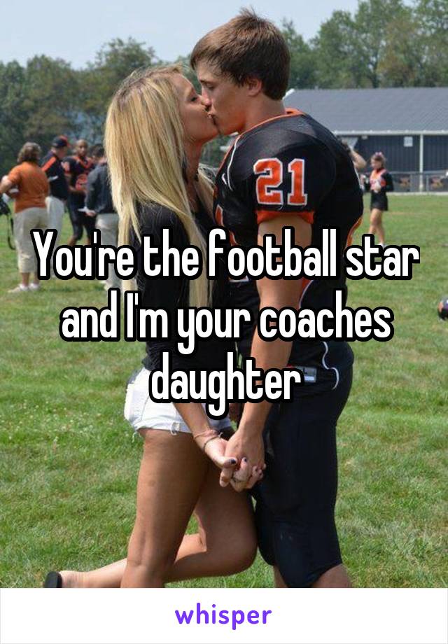 You're the football star and I'm your coaches daughter