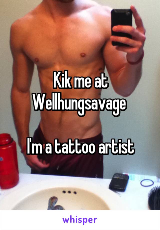 Kik me at Wellhungsavage 

I'm a tattoo artist