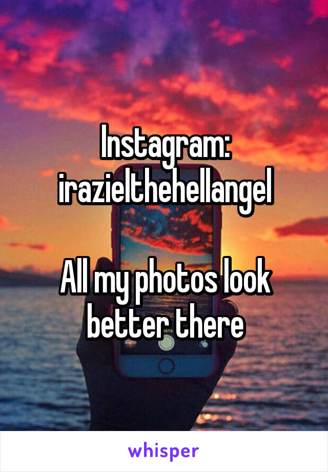 Instagram: irazielthehellangel

All my photos look better there