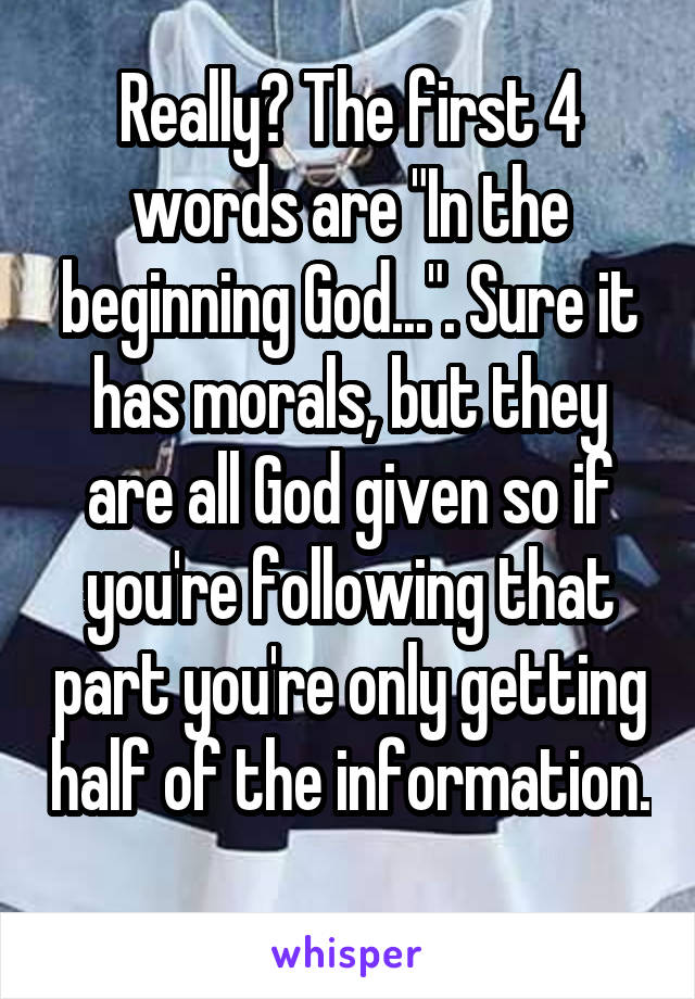 Really? The first 4 words are "In the beginning God...". Sure it has morals, but they are all God given so if you're following that part you're only getting half of the information. 