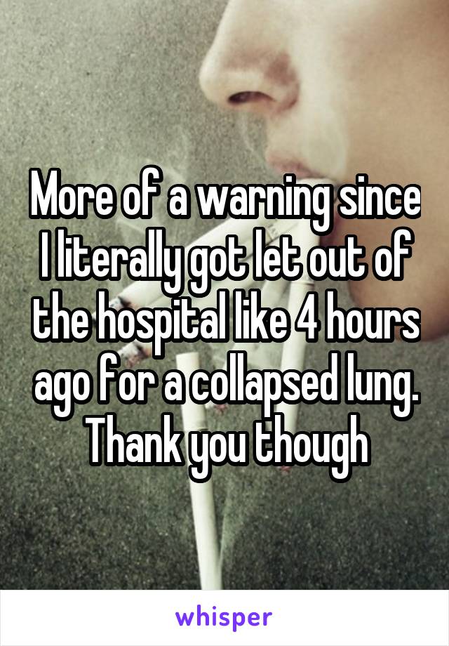 More of a warning since I literally got let out of the hospital like 4 hours ago for a collapsed lung. Thank you though